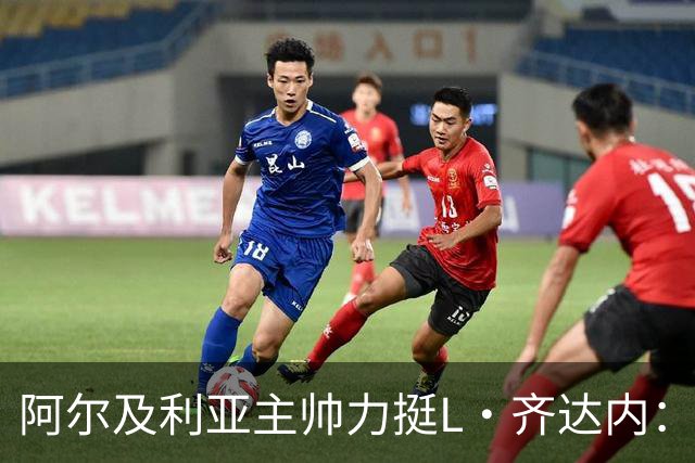 阿尔及利亚主帅力挺L·齐达内：每人都有犯错的权利 对他充满信心